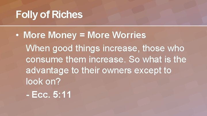 Folly of Riches • More Money = More Worries When good things increase, those