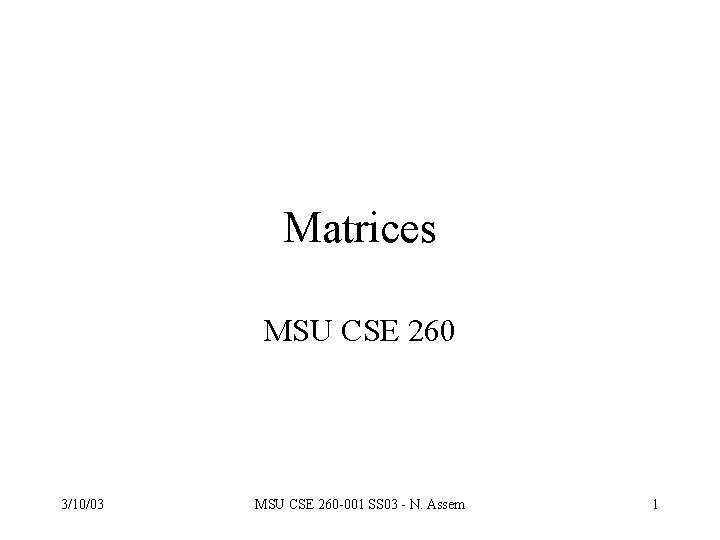 Matrices MSU CSE 260 3/10/03 MSU CSE 260 -001 SS 03 - N. Assem