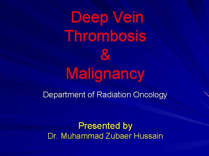 Deep Vein Thrombosis & Malignancy Department of Radiation Oncology Presented by Dr. Muhammad Zubaer