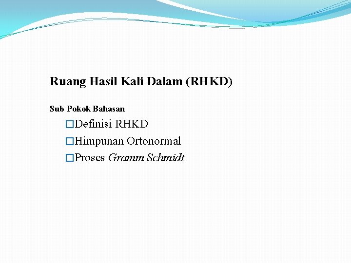 Ruang Hasil Kali Dalam (RHKD) Sub Pokok Bahasan �Definisi RHKD �Himpunan Ortonormal �Proses Gramm