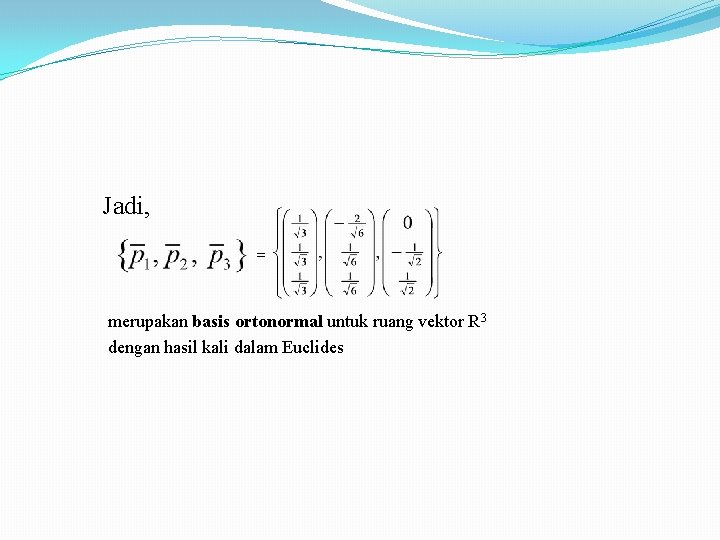 Jadi, = merupakan basis ortonormal untuk ruang vektor R 3 dengan hasil kali dalam