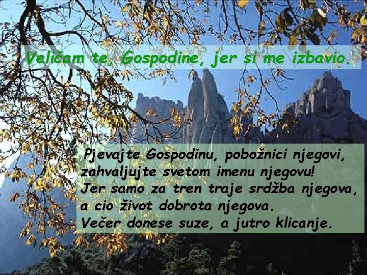 Veličam te, Gospodine, jer si me izbavio. Pjevajte Gospodinu, pobožnici njegovi, zahvaljujte svetom imenu