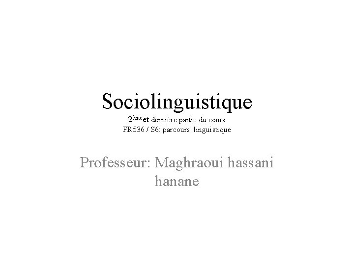 Sociolinguistique 2èmeet dernière partie du cours FR 536 / S 6: parcours linguistique Professeur: