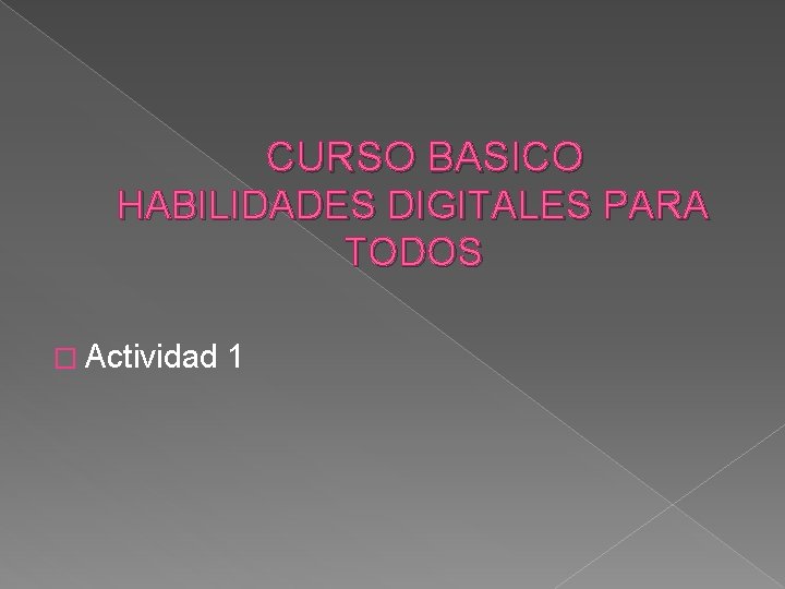 CURSO BASICO HABILIDADES DIGITALES PARA TODOS � Actividad 1 