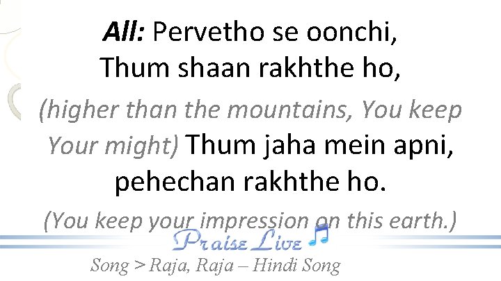 All: Pervetho se oonchi, Thum shaan rakhthe ho, (higher than the mountains, You keep