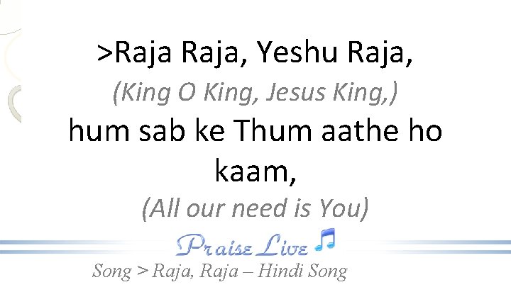 >Raja, Yeshu Raja, (King O King, Jesus King, ) hum sab ke Thum aathe