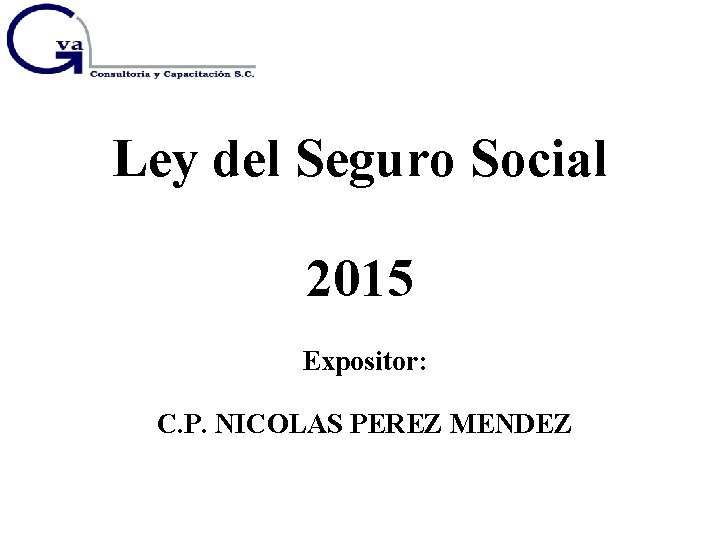 Ley del Seguro Social 2015 Expositor: C. P. NICOLAS PEREZ MENDEZ 
