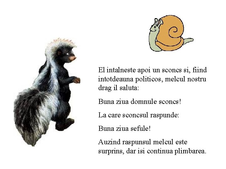 El intalneste apoi un sconcs si, fiind intotdeauna politicos, melcul nostru drag il saluta: