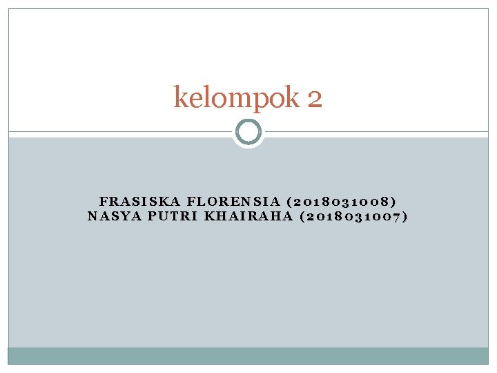 kelompok 2 FRASISKA FLORENSIA (2018031008) NASYA PUTRI KHAIRAHA (2018031007) 