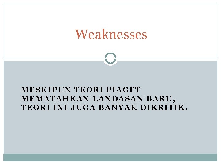 Weaknesses MESKIPUN TEORI PIAGET MEMATAHKAN LANDASAN BARU, TEORI INI JUGA BANYAK DIKRITIK. 