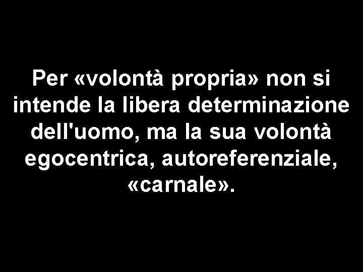 Per «volontà propria» non si intende la libera determinazione dell'uomo, ma la sua volontà