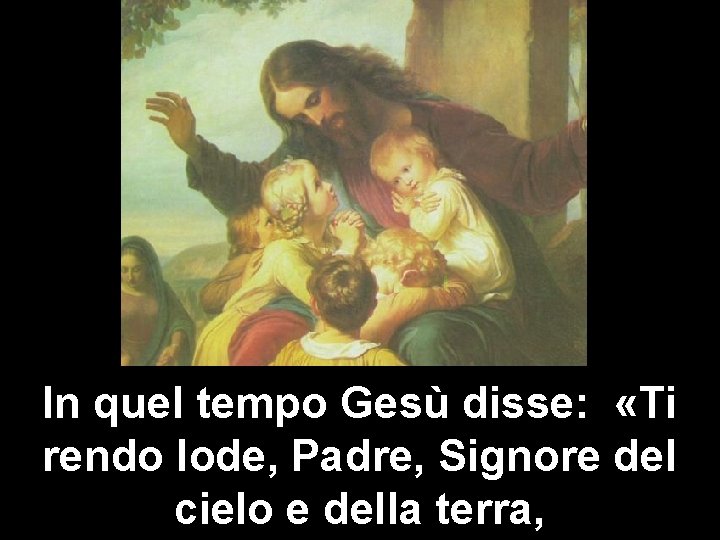 In quel tempo Gesù disse: «Ti rendo lode, Padre, Signore del cielo e della