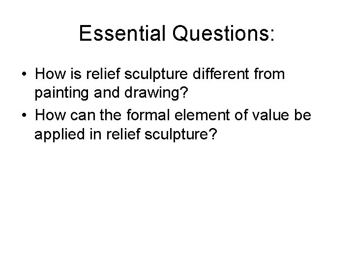 Essential Questions: • How is relief sculpture different from painting and drawing? • How