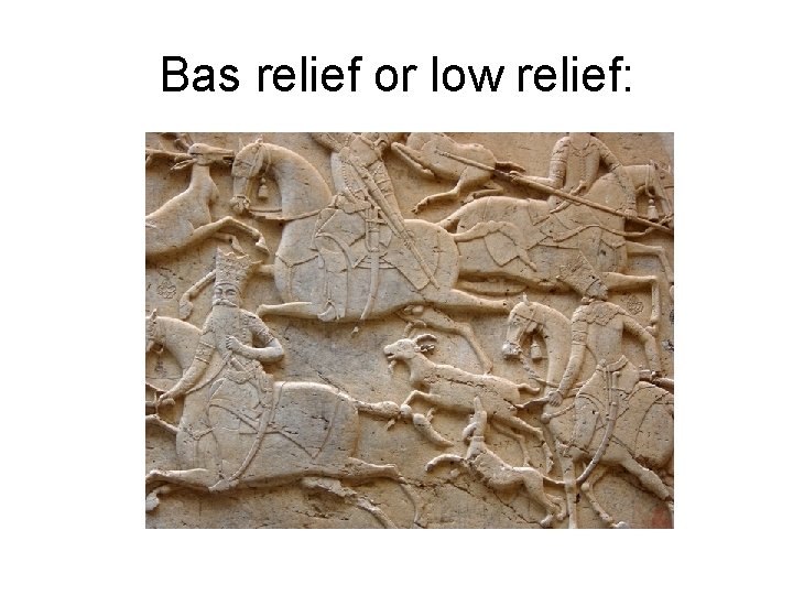 Bas relief or low relief: 