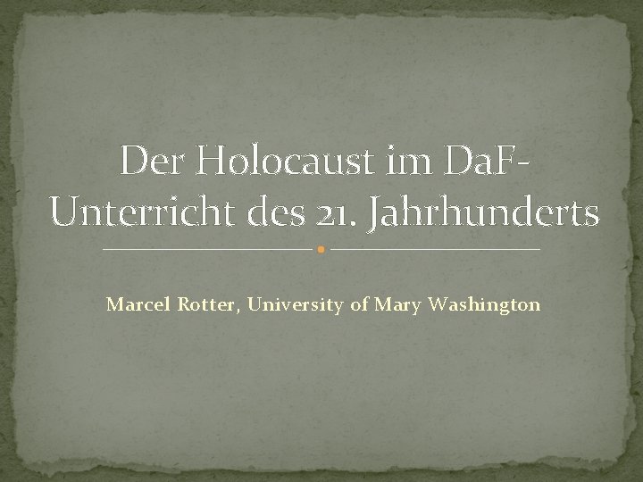 Der Holocaust im Da. FUnterricht des 21. Jahrhunderts Marcel Rotter, University of Mary Washington Der Holocaust im Da. FUnterricht des 21. Jahrhunderts Marcel Rotter, University of Mary Washington