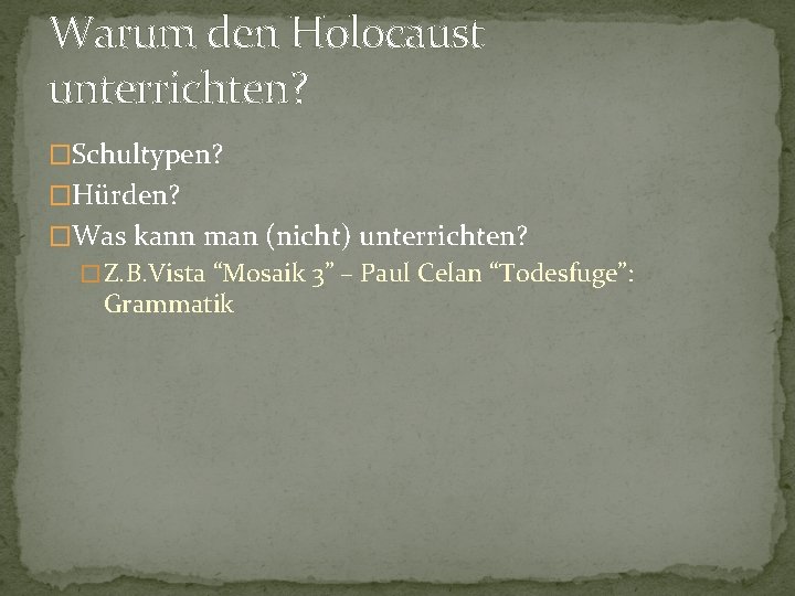 Warum den Holocaust unterrichten? �Schultypen? �Hürden? �Was kann man (nicht) unterrichten? � Z. B. Warum den Holocaust unterrichten? �Schultypen? �Hürden? �Was kann man (nicht) unterrichten? � Z. B.