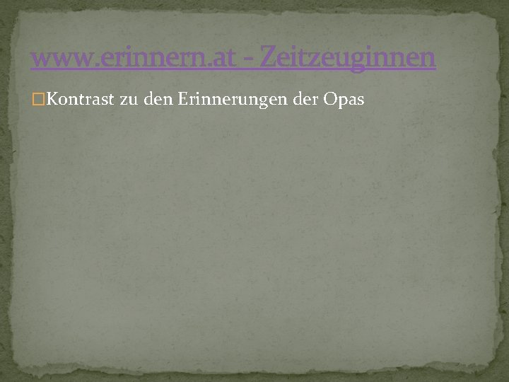 www. erinnern. at - Zeitzeuginnen �Kontrast zu den Erinnerungen der Opas www. erinnern. at - Zeitzeuginnen �Kontrast zu den Erinnerungen der Opas