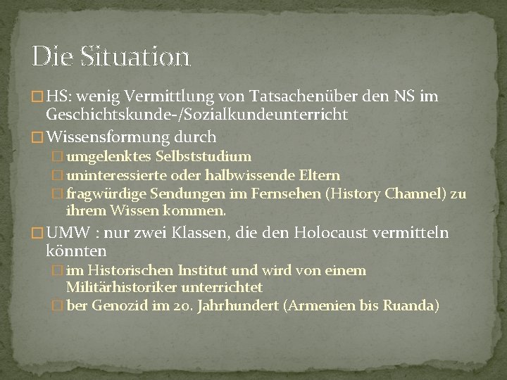 Die Situation � HS: wenig Vermittlung von Tatsachenüber den NS im Geschichtskunde-/Sozialkundeunterricht � Wissensformung Die Situation � HS: wenig Vermittlung von Tatsachenüber den NS im Geschichtskunde-/Sozialkundeunterricht � Wissensformung