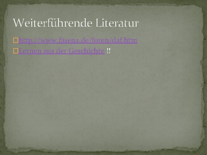 Weiterführende Literatur �http: //www. fasena. de/foren/daf. htm �Lernen aus der Geschichte !! Weiterführende Literatur �http: //www. fasena. de/foren/daf. htm �Lernen aus der Geschichte !!