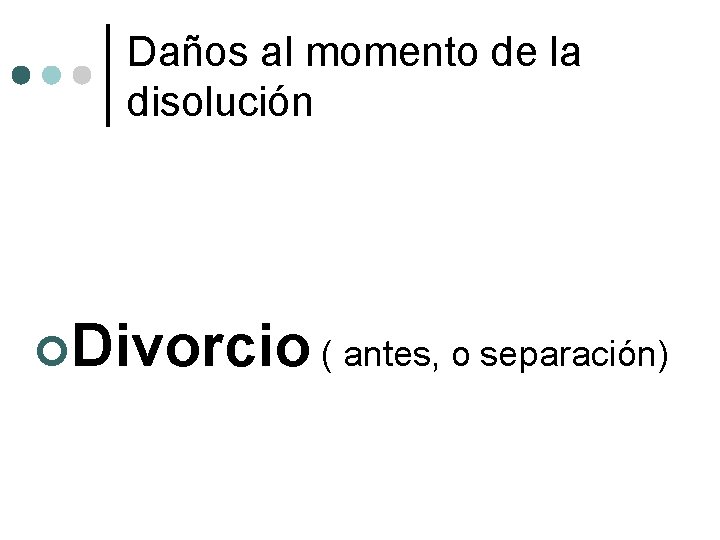 Daños al momento de la disolución Divorcio ( antes, o separación) 