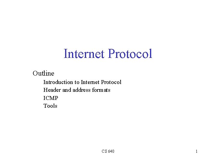 Internet Protocol Outline Introduction to Internet Protocol Header and address formats ICMP Tools CS
