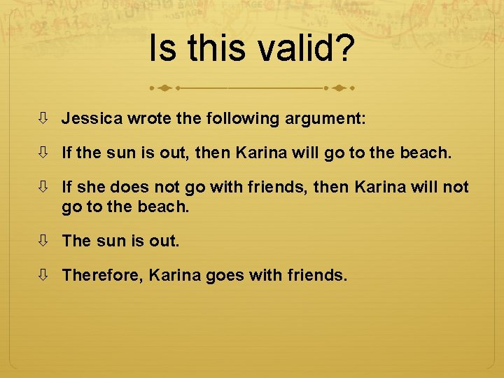 Is this valid? Jessica wrote the following argument: If the sun is out, then