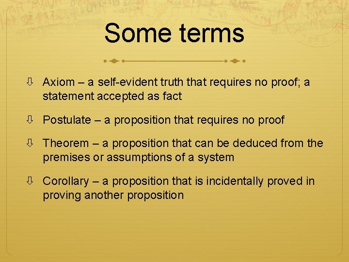 Some terms Axiom – a self-evident truth that requires no proof; a statement accepted