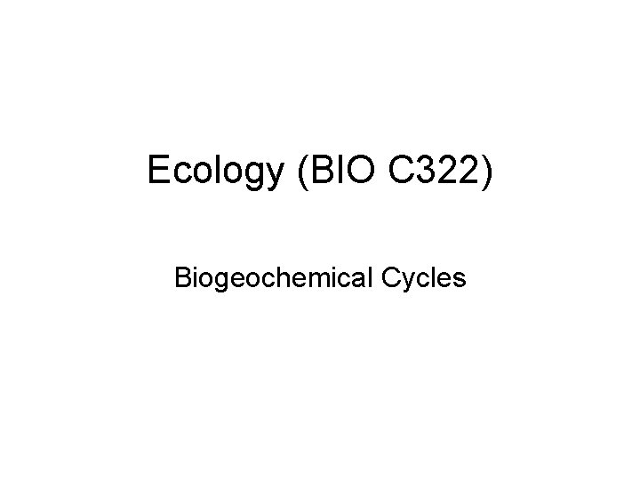 Ecology (BIO C 322) Biogeochemical Cycles 