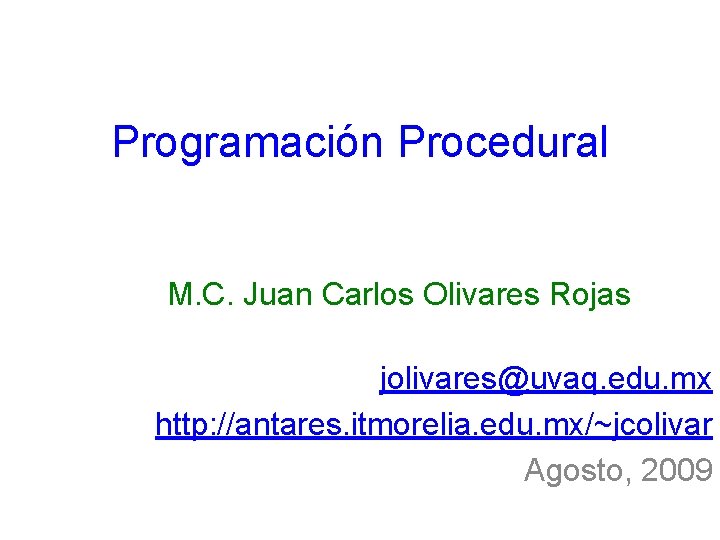 Programación Procedural M. C. Juan Carlos Olivares Rojas jolivares@uvaq. edu. mx http: //antares. itmorelia.