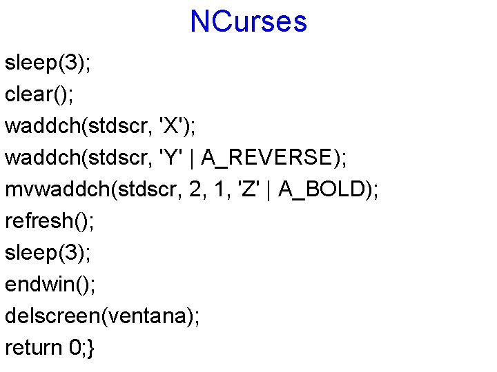 NCurses sleep(3); clear(); waddch(stdscr, 'X'); waddch(stdscr, 'Y' | A_REVERSE); mvwaddch(stdscr, 2, 1, 'Z' |