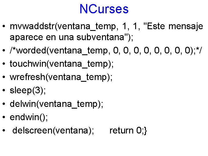 NCurses • mvwaddstr(ventana_temp, 1, 1, "Este mensaje aparece en una subventana"); • /*worded(ventana_temp, 0,