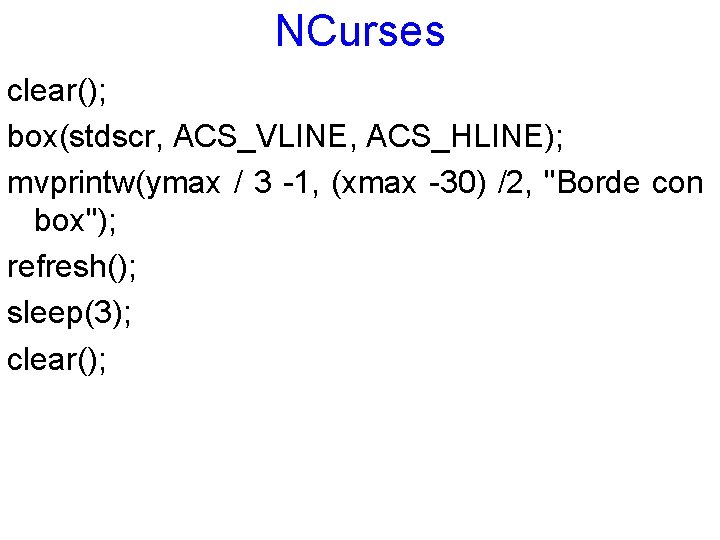 NCurses clear(); box(stdscr, ACS_VLINE, ACS_HLINE); mvprintw(ymax / 3 -1, (xmax -30) /2, "Borde con