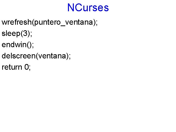 NCurses wrefresh(puntero_ventana); sleep(3); endwin(); delscreen(ventana); return 0; 