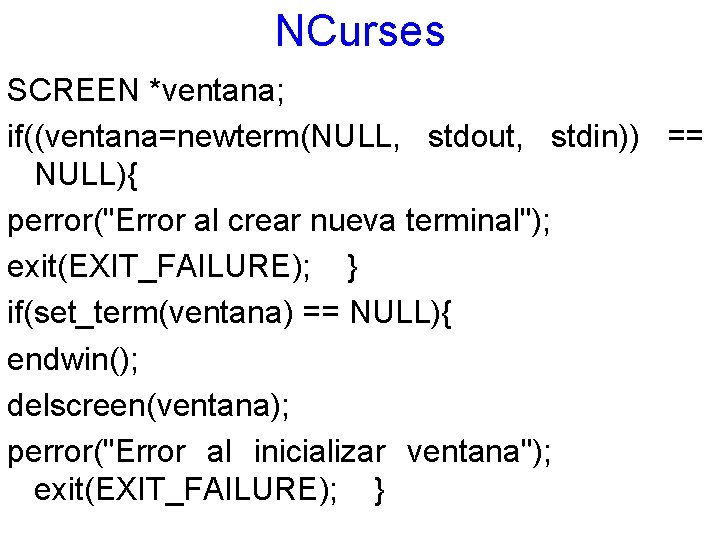 NCurses SCREEN *ventana; if((ventana=newterm(NULL, stdout, stdin)) == NULL){ perror("Error al crear nueva terminal"); exit(EXIT_FAILURE);