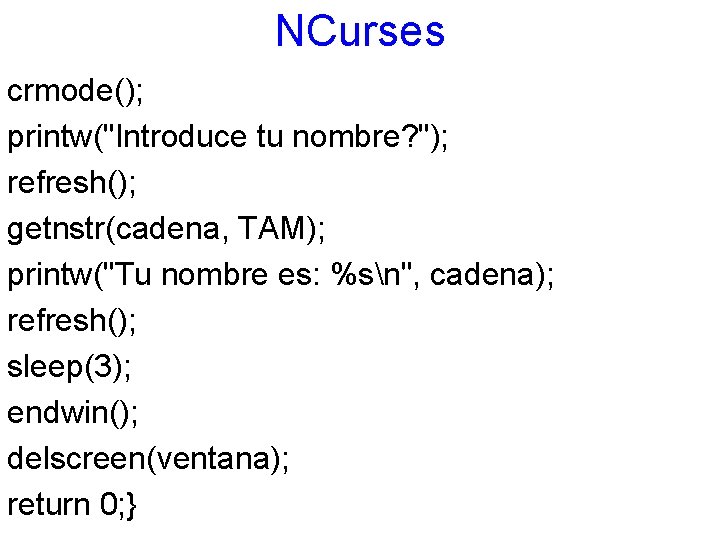 NCurses crmode(); printw("Introduce tu nombre? "); refresh(); getnstr(cadena, TAM); printw("Tu nombre es: %sn", cadena);