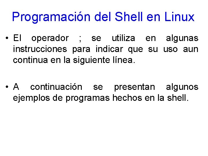 Programación del Shell en Linux • El operador ; se utiliza en algunas instrucciones