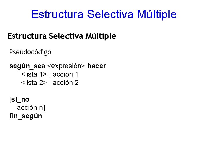 Estructura Selectiva Múltiple Pseudocódigo según_sea <expresión> hacer <lista 1> : acción 1 <lista 2>