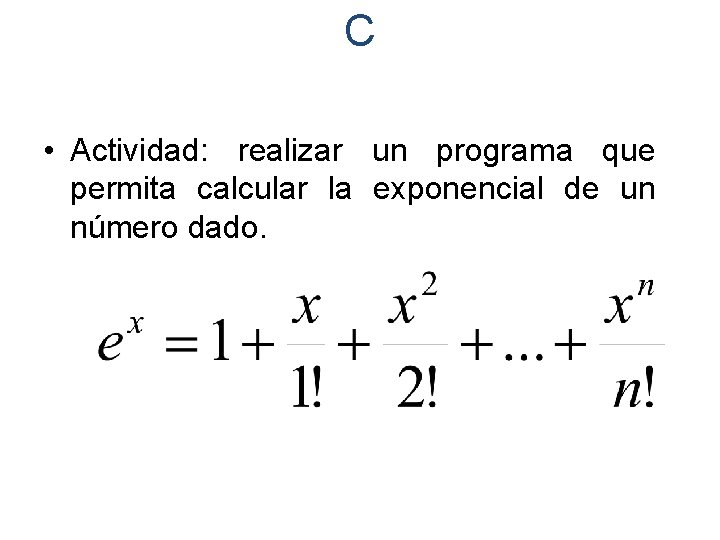 C • Actividad: realizar un programa que permita calcular la exponencial de un número