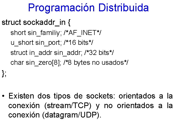 Programación Distribuida struct sockaddr_in { short sin_familiy; /*AF_INET*/ u_short sin_port; /*16 bits*/ struct in_addr