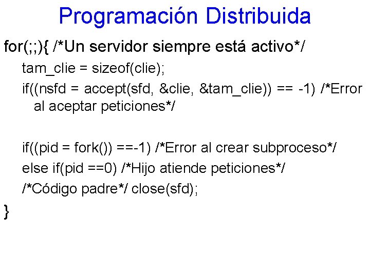 Programación Distribuida for(; ; ){ /*Un servidor siempre está activo*/ tam_clie = sizeof(clie); if((nsfd