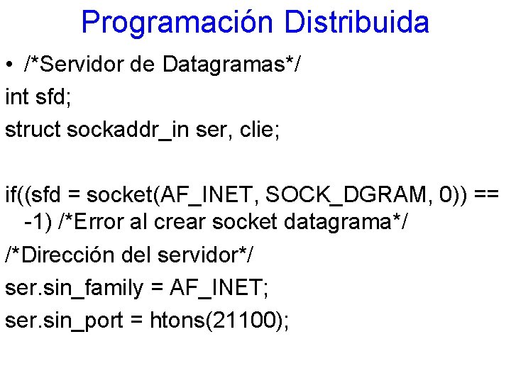 Programación Distribuida • /*Servidor de Datagramas*/ int sfd; struct sockaddr_in ser, clie; if((sfd =