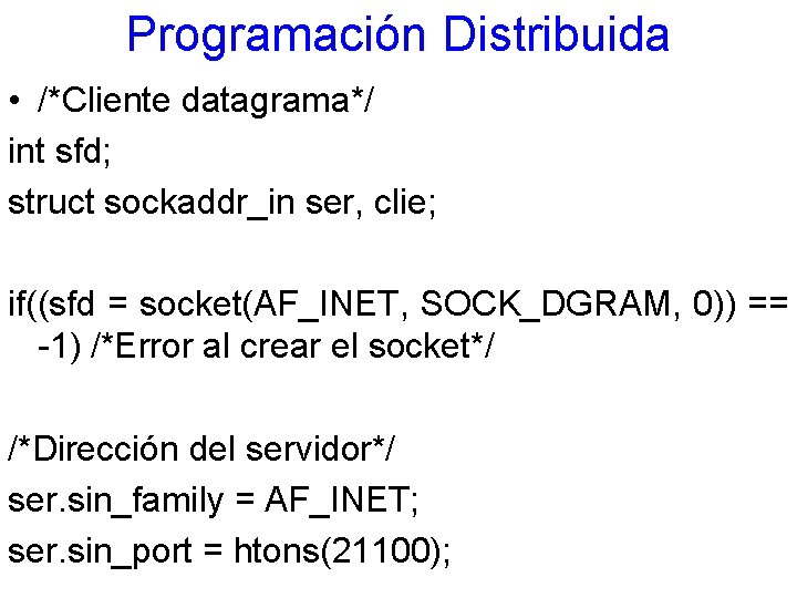 Programación Distribuida • /*Cliente datagrama*/ int sfd; struct sockaddr_in ser, clie; if((sfd = socket(AF_INET,