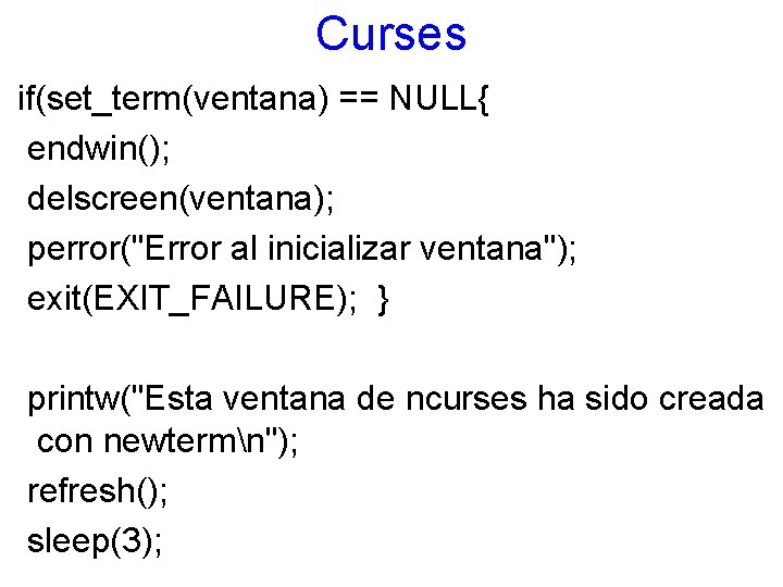 Curses if(set_term(ventana) == NULL{ endwin(); delscreen(ventana); perror("Error al inicializar ventana"); exit(EXIT_FAILURE); } printw("Esta ventana