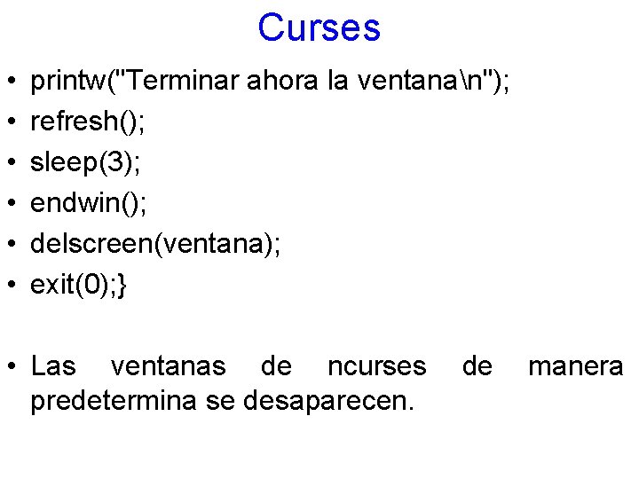 Curses • • • printw("Terminar ahora la ventanan"); refresh(); sleep(3); endwin(); delscreen(ventana); exit(0); }