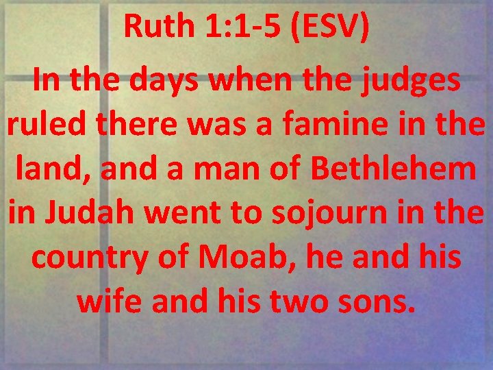 Ruth 1: 1 -5 (ESV) In the days when the judges ruled there was