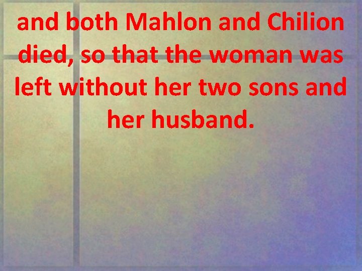 and both Mahlon and Chilion died, so that the woman was left without her