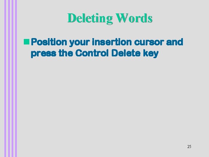 Deleting Words n Position your insertion cursor and press the Control Delete key 25