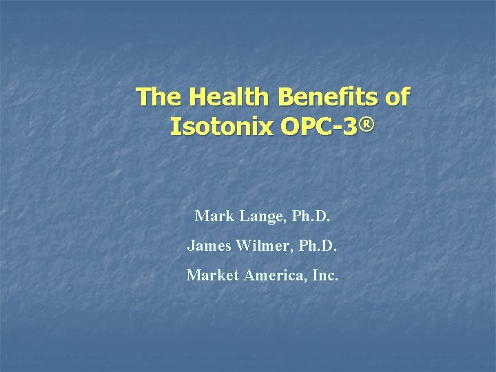 The Health Benefits of Isotonix OPC-3® Mark Lange, Ph. D. James Wilmer, Ph. D.