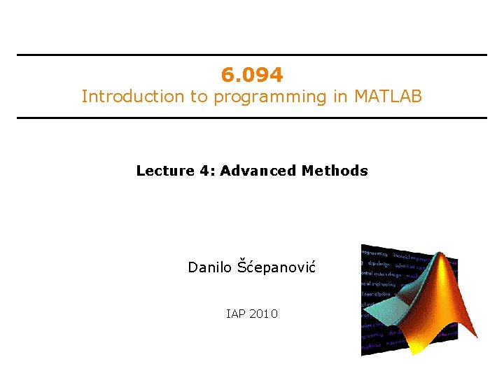 6. 094 Introduction to programming in MATLAB Lecture 4: Advanced Methods Danilo Šćepanović IAP