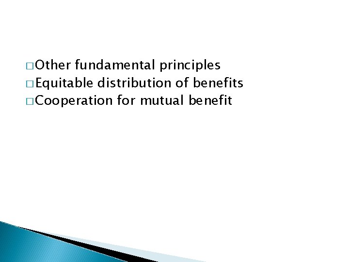 � Other fundamental principles � Equitable distribution of benefits � Cooperation for mutual benefit